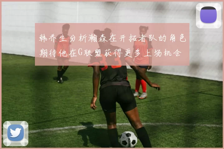 韩乔生分析瀚森在开拓者队的角色期待他在G联盟获得更多上场机会