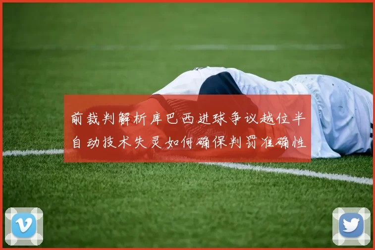 前裁判解析库巴西进球争议越位半自动技术失灵如何确保判罚准确性