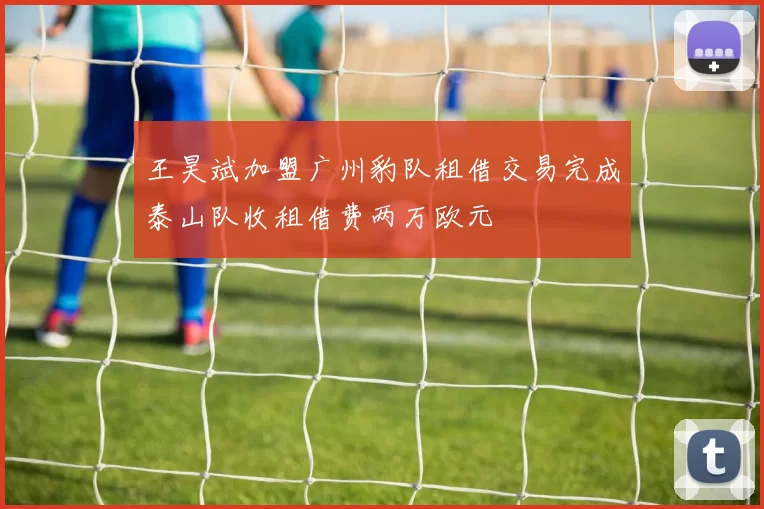 王昊斌加盟广州豹队租借交易完成泰山队收租借费两万欧元