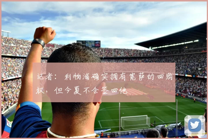 记者：利物浦确实拥有宽萨的回购权，但今夏不会签回他