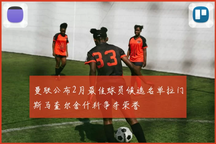 曼联公布2月最佳球员候选名单拉门斯马奎尔舍什科争夺荣誉