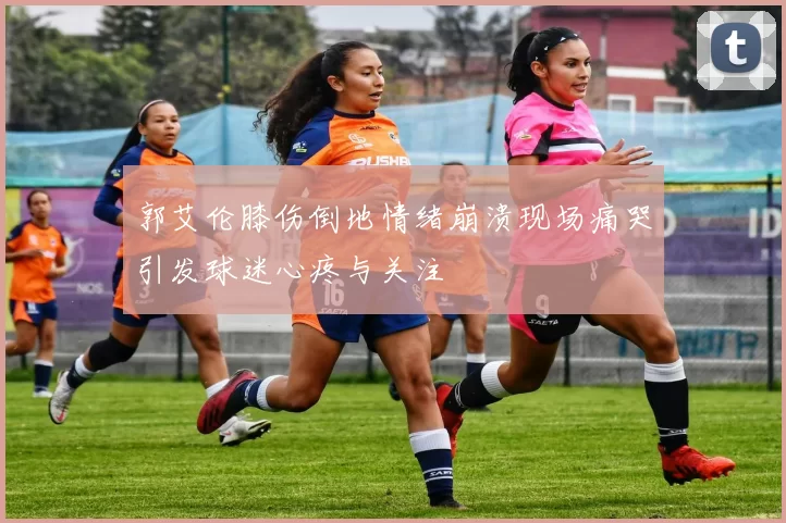 郭艾伦膝伤倒地情绪崩溃现场痛哭引发球迷心疼与关注