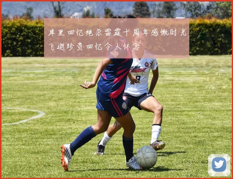 库里回忆绝杀雷霆十周年感慨时光飞逝珍贵回忆令人怀念