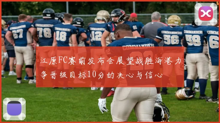 江原FC赛前发布会展望战胜海港力争晋级目标10分的决心与信心