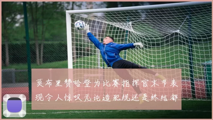 莫布里赞哈登为比赛指挥官末节表现令人惊叹无论造犯规还是终结都游刃有余