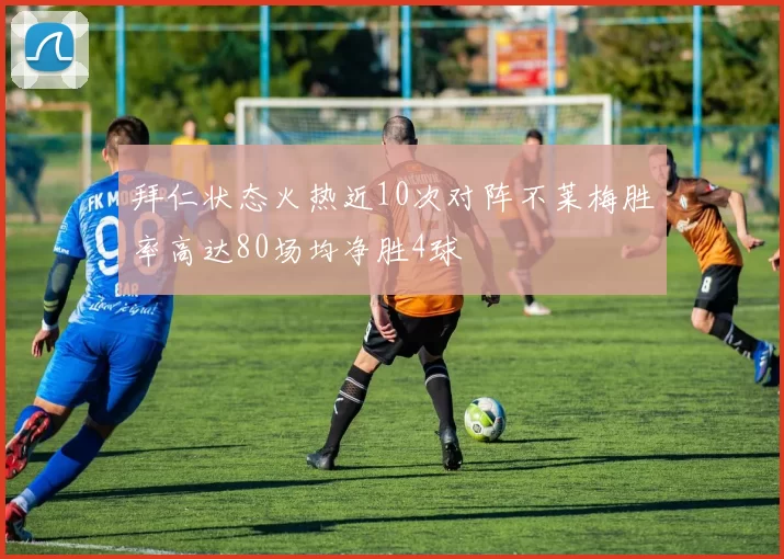 拜仁状态火热近10次对阵不莱梅胜率高达80场均净胜4球