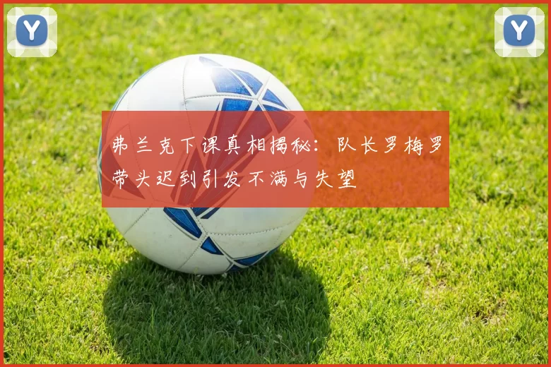 弗兰克下课真相揭秘：队长罗梅罗带头迟到引发不满与失望