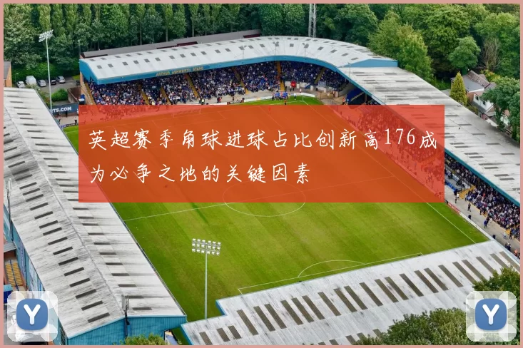 英超赛季角球进球占比创新高176成为必争之地的关键因素